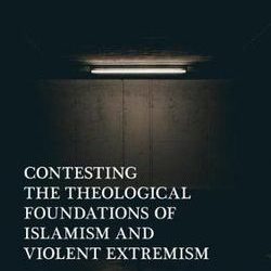 Contesting the Theological Foundations of Islamism and Violent Extremism